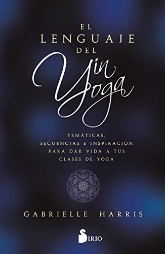 EL LENGUAJE DEL YIN YOGA: Temáticas, secuencias e inspiración para dar vida a tus clases de yoga (SIN COLECCION)