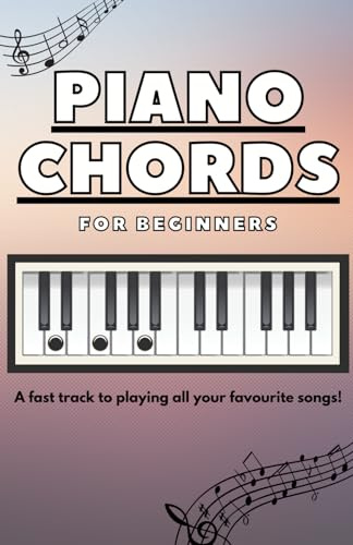 Piano Chords for Beginners: A fast track to playing all your favourite songs!