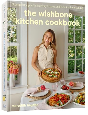 The Wishbone Kitchen Cookbook: Seasonal Recipes for Everyday Luxury and Elevated Entertaining