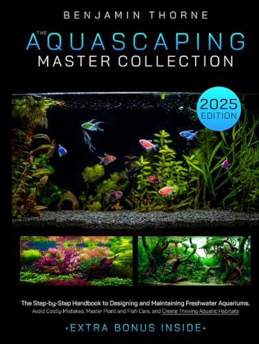 The Aquascaping Master Collection: The Step-by-Step Handbook to Designing and Maintaining Freshwater Aquariums-Avoid Costly Mistakes, Master Plant and Fish Care, and Create Thriving Aquatic Habitats