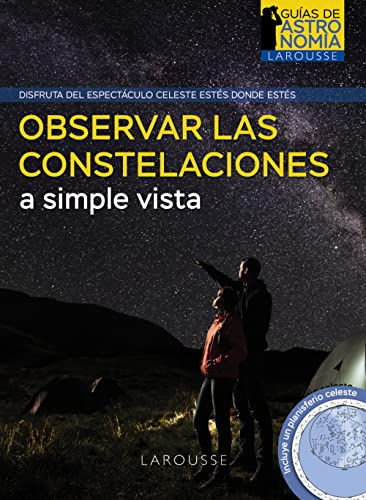 Observar las constelaciones a simple vista (LAROUSSE - Libros Ilustrados/ Prácticos - Ocio y naturaleza - Astronomía - Guías de Astronomía)