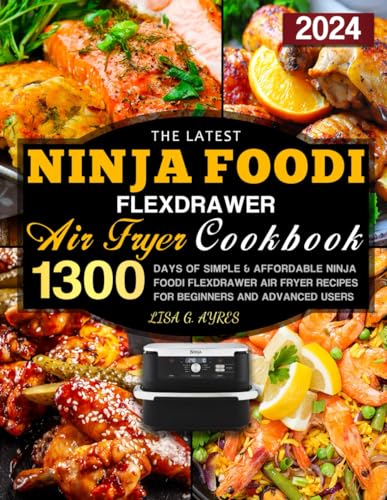 The Latest Ninja Foodi FlexDrawer Air Fryer Cookbook: 1300 Days of Simple & Affordable Ninja Foodi FlexDrawer Air Fryer Recipes for Beginners and Advanced Users