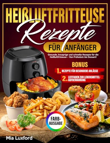 Heißluftfritteuse-Rezepte für Anfänger: Gesunde, knusprige und schnelle Rezepte für die Heißluftfritteuse – Von Frühstück bis Dessert!