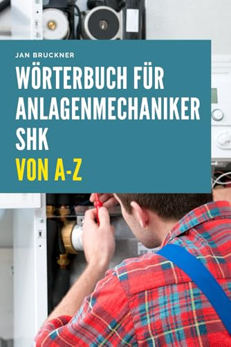 Anlagenmechaniker SHK (Sanitär, Heizung, Klima) von A–Z: Das umfassende Fachlexikon für Ausbildung, Prüfung und Praxis im SHK-Handwerk