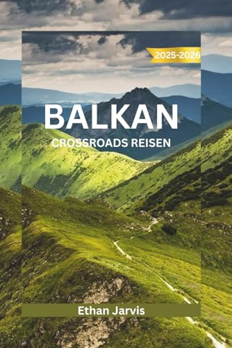 BALKAN CROSSROADS REISEN 2025–2026: Entdecken Sie das Herz Südosteuropas: Ein umfassender Reiseführer für Kroatien, Bosnien, Montenegro, Albanien und darüber hinaus (The Traveler's Companion, Band 44)