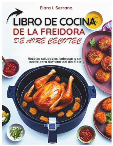 LIBRO DE COCINA DE LA FREIDORA DE AIRE CECOTEC: Recetas saludables, sabrosas y sin aceite para disfrutar del día a día