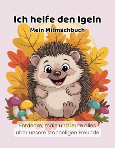 Ich helfe den Igeln! Mein Mitmachbuch: Lerne, male und entdecke die Welt der Igel! (Ich helfe den Tieren - Natur-Mitmachbücher für Kinder)