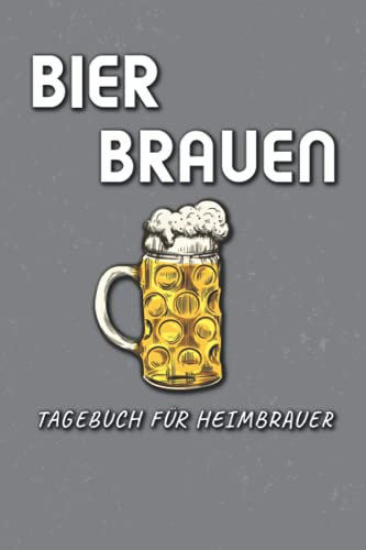 Bier Brauen Tagebuch Für Heimbrauer: Logbuch zur Erfassung aller wichtigen Daten für das Bier Brauen - Ideal als Geschenk für Hobby- und Profi-Bierbrauer