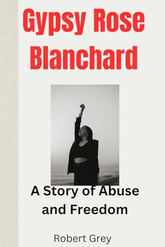 Gypsy Rose Blanchard: A Story of Abuse and Freedom