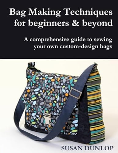 Bag Making Techniques for Beginners & Beyond: A comprehensive guide to sewing your own custom-design bags