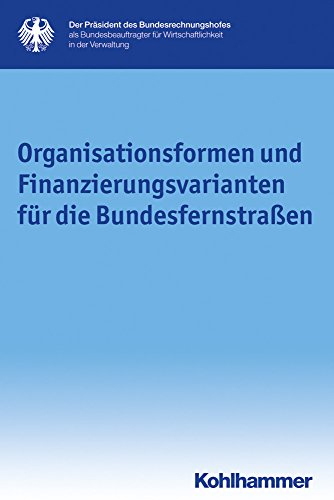 Organisationsformen und Finanzierungsvarianten für die Bundesfernstraßen (Schriftenreihe des Bundesbeauftragten für Wirtschaftlichkeit in der Verwaltung, 20, Band 20)