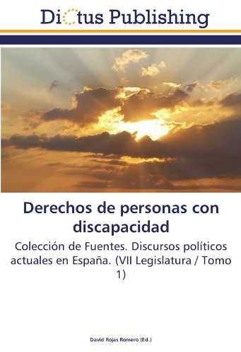 Derechos de personas con discapacidad: Colección de Fuentes. Discursos políticos actuales en España. (VII Legislatura / Tomo 1)
