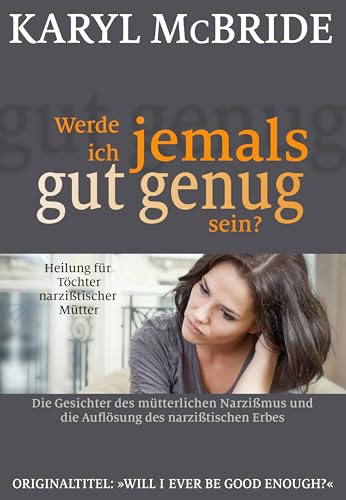 Werde ich jemals gut genug sein?: Heilung für Töchter narzißtischer Mütter