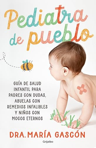 Pediatra de pueblo: Guía de salud infantil para padres con dudas, abuelas con remedios infalibles y niños con mocos eternos (Embarazo, bebé y crianza)