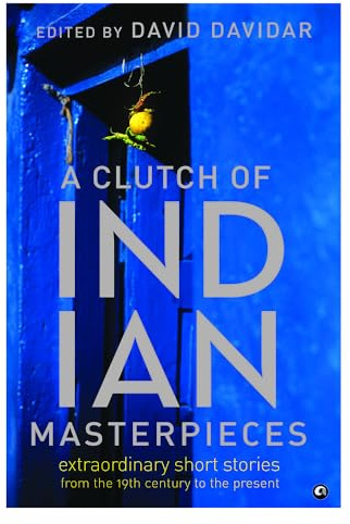 A Clutch of Indian Masterpieces: Extraordinary Short Stories from the 19th Century to the Present