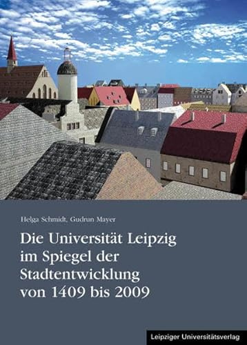 Die Universität Leipzig im Spiegel der Stadtentwicklung von 1409 bis 2009 (Veröffentlichung des Universitätsarchivs Leipzig)