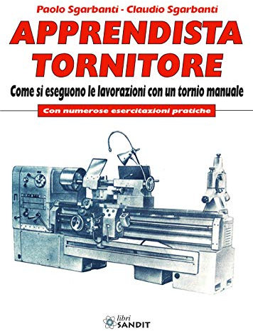 Apprendista tornitore. Come si eseguono le lavorazioni con un tornio manuale. Con numerose esercitazioni pratiche