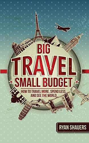 Big Travel, Small Budget: How to Travel More, Spend Less, and See the World