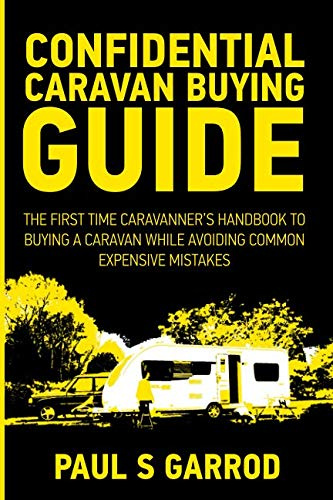Confidential Caravan Buying Guide: The First Time Caravanner's Handbook To Buying A Caravan Whilst Avoiding Common Expensive Mistakes