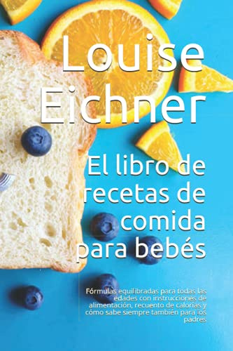El libro de recetas de comida para bebés: Fórmulas equilibradas para todas las edades con instrucciones de alimentación, recuento de calorías y cómo sabe siempre también para los padres