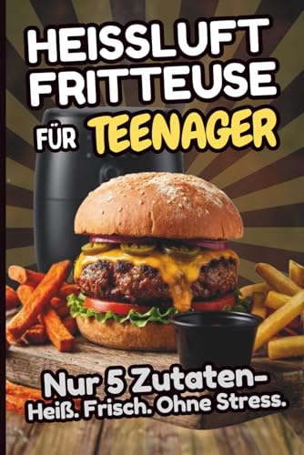 Heißluftfritteuse für Teenager – Nur 5 Zutaten: Das Kochbuch für Teenager: Über 80 schnelle Airfryer-Rezepte und Tips – knusprig, einfach & selbst gemacht