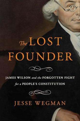 The Lost Founder: James Wilson and the Forgotten Fight for a People's Constitution