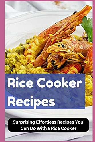 Rice Cooker Recipes: Surprising Effortless Recipes You Can Do With a Rice Cooker