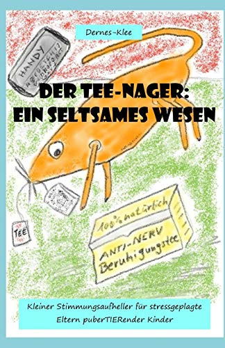 Der Tee-Nager: Ein seltsames Wesen: Kleiner Stimmungsaufheller für stressgeplagte Eltern puberTIERender Kinder