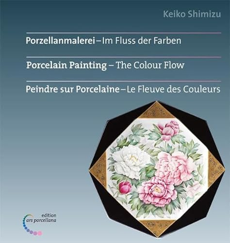 Porzellanmalerei - Im Fluss der Farben: Porcelain Painting - The Colour Flow Peindre sur Porcelaine - Le Fleuve des Couleurs: Deutsch-Englisch-Französisch