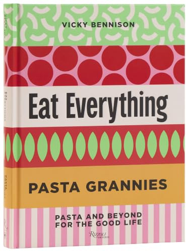 Pasta Grannies: Eat Everything: Pasta and Beyond for the Good Life