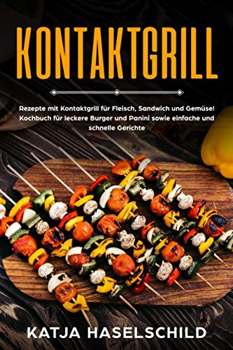 Kontaktgrill:  Rezepte mit Kontaktgrill für Fleisch, Sandwich und Gemüse!  Kochbuch für leckere Burger und Panini sowie einfache und schnelle Gerichte