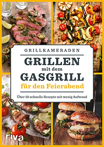 Grillen mit dem Gasgrill für den Feierabend: Über 50 schnelle Rezepte mit wenig Aufwand | BBQ- und Grillideen für Spieße, Fleisch, Fisch, Gemüse