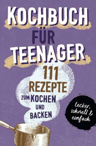 KOCHBUCH FÜR TEENAGER: 111 köstliche Rezepte zum Kochen und Backen für Mädchen & Jungs. Das perfekte Teenie-Kochbuch & -Backbuch – schnell, einfach & ... – schnell, einfach & super lecker