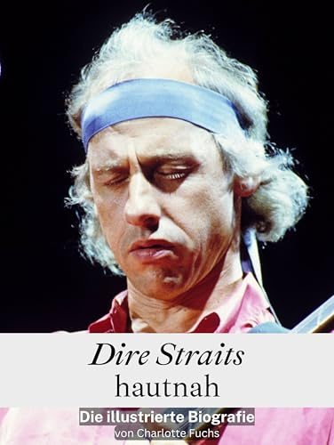 Dire Straits hautnah - Hochwertige Hardcover-Ausgabe: Die illustrierte Biografie