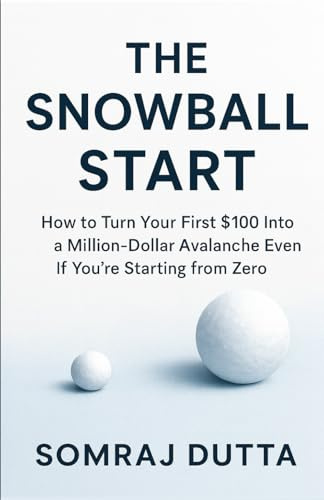 The Snowball Start: How To Turn Your First $100 Into A Million Dollar Avalanche Even If You’re Starting from Zero