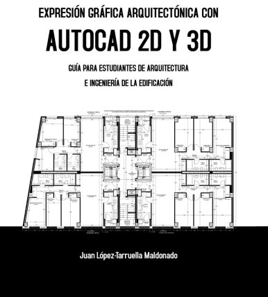 Expresión Gráfica Arquitectónica con AutoCAD 2D y 3D: Guía para estudiantes de Arquitectura e Ingeniería de la Edificación