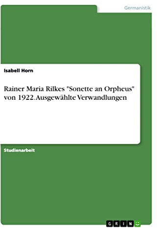 Rainer Maria Rilkes Sonette an Orpheus von 1922. Ausgewählte Verwandlungen