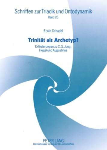 Trinität als Archetyp?: Erläuterungen zu C. G. Jung, Hegel und Augustinus (Schriften zur Triadik und Ontodynamik, Band 26)