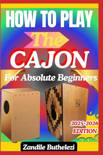 How To Play The Cajon For Absolute Beginners: A Practical Rhythm Guide To Basic Hand Positions, Tone Control, And Groove Building