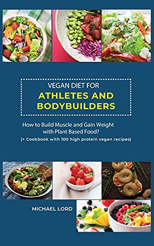 Vegan Diet for Athletes and Bodybuilders: How to Build Muscle and Gain Weight with Plant Based Food? ( + Cookbook with 100 high protein vegan recipes)