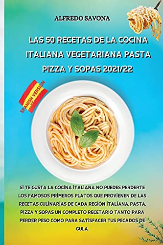 LAS 50 RECETAS DE LA COCINA ITALIANA VEGETARIANA PASTA, PIZZA Y SOPAS 2021/22: Si te gusta la cocina italiana no puedes perderte los famosos primeros ... italiana, Pasta, Pizza y Sopas un completo