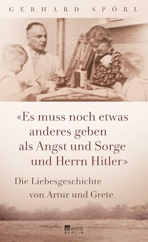 Es muss noch etwas anderes geben als Angst und Sorge und Herrn Hitler: Die Liebesgeschichte von Artur und Grete