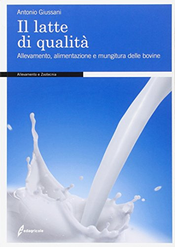 Il latte di qualità. Allevamento, alimentazione e mungitura delle bovine