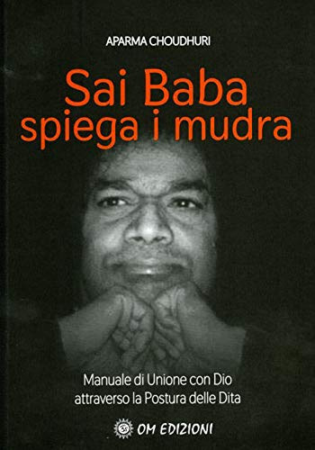Sai Baba Spiega i Mudra. Manuale di unione con Dio attraverso la postura delle dita (I saggi)