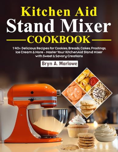 Kitchen Aid Stand Mixer Cookbook: 140+ Delicious Recipes for Cookies, Breads, Cakes, Frostings, Ice Cream & More – Master Your KitchenAid Stand Mixer with Sweet & Savory Creations
