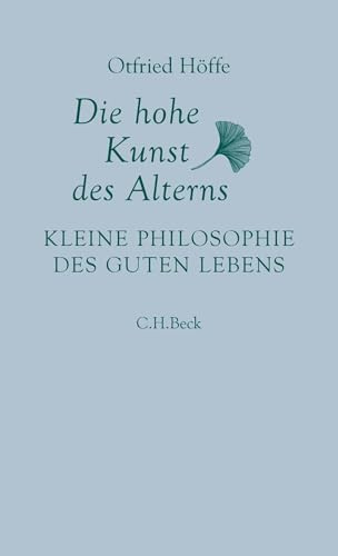 Die hohe Kunst des Alterns: Kleine Philosophie des guten Lebens