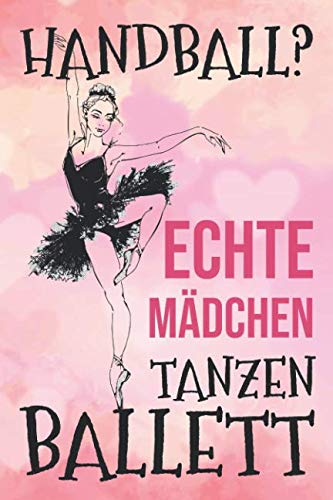 Handball? Echte Mädchen Tanzen Ballett: Blanko Notizbuch ca A5 für alle Notizen, Termine, Skizzen, Zeichnungen oder als Planer, Kalender, Tagebuch; Motiv: Ballett Ballerina Tänzer