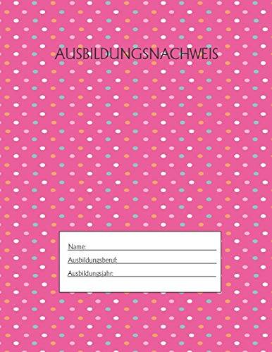 Ausbildungsnachweis: Berichtsheft Ausbildung / Ausbildungsnachweisheft täglich/wöchentlich / ausreichend für 1 Lehrjahr / 1Woche je Seite/ Montag bis Sonntag / Motiv Rosa Punkte
