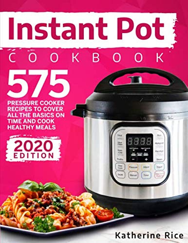 Instant Pot Pressure Cooker Cookbook: 575 Recipes To Cover All The Basics And Cook Healthy Meals (Instant Pot Duo Cookbook)