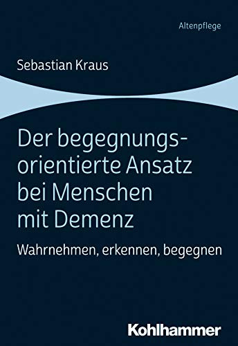Der begegnungsorientierte Ansatz bei Menschen mit Demenz: Wahrnehmen, erkennen, begegnen